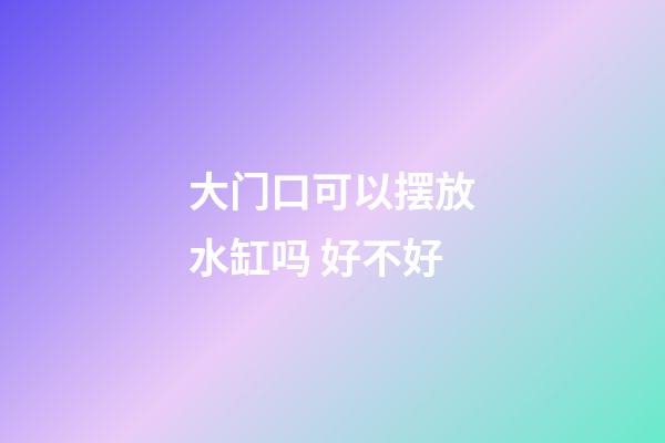 大门口可以摆放水缸吗 好不好